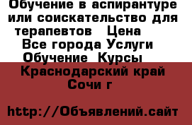 Обучение в аспирантуре или соискательство для терапевтов › Цена ­ 1 - Все города Услуги » Обучение. Курсы   . Краснодарский край,Сочи г.